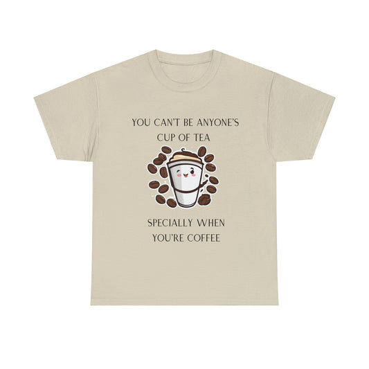 Unisex Heavy Cotton Tee You Can't Be Anyone's Cup of Tea When You're Coffee